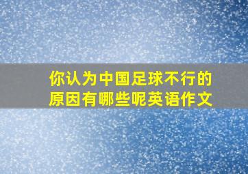 你认为中国足球不行的原因有哪些呢英语作文