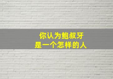 你认为鲍叔牙是一个怎样的人