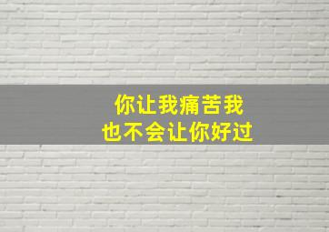 你让我痛苦我也不会让你好过