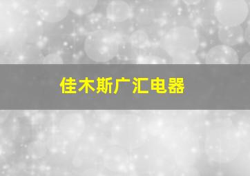 佳木斯广汇电器