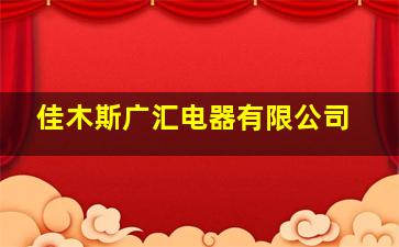 佳木斯广汇电器有限公司