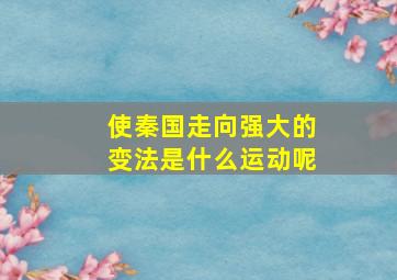 使秦国走向强大的变法是什么运动呢