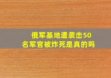 俄军基地遭袭击50名军官被炸死是真的吗