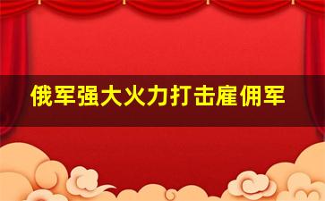 俄军强大火力打击雇佣军