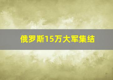 俄罗斯15万大军集结