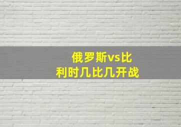 俄罗斯vs比利时几比几开战