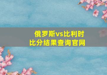 俄罗斯vs比利时比分结果查询官网