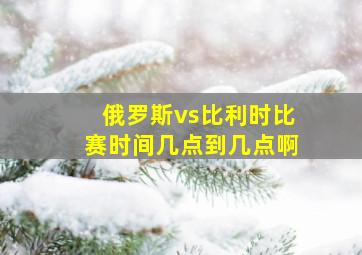 俄罗斯vs比利时比赛时间几点到几点啊