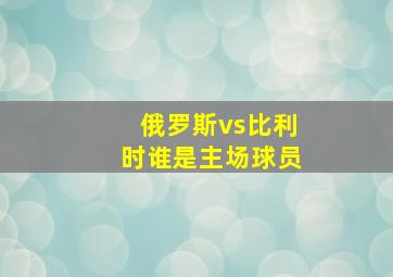 俄罗斯vs比利时谁是主场球员