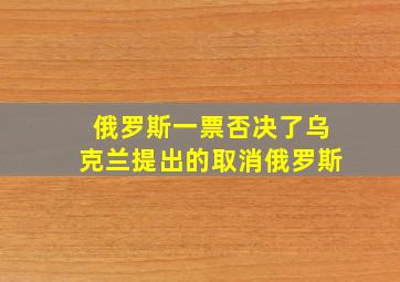 俄罗斯一票否决了乌克兰提出的取消俄罗斯