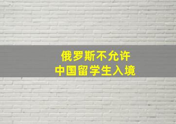 俄罗斯不允许中国留学生入境