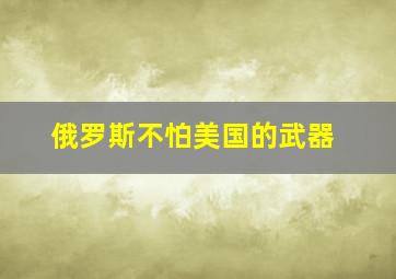 俄罗斯不怕美国的武器