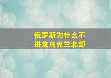 俄罗斯为什么不进攻乌克兰北部