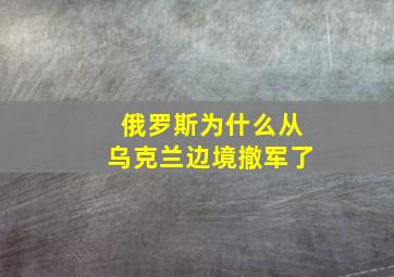 俄罗斯为什么从乌克兰边境撤军了