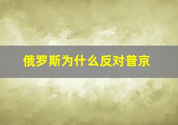 俄罗斯为什么反对普京