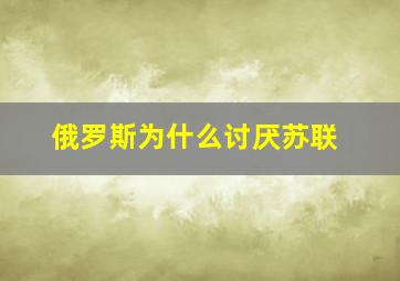 俄罗斯为什么讨厌苏联