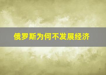 俄罗斯为何不发展经济