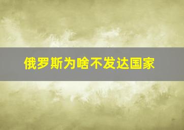 俄罗斯为啥不发达国家