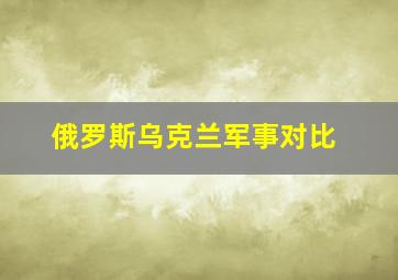 俄罗斯乌克兰军事对比