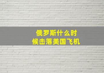 俄罗斯什么时候击落美国飞机