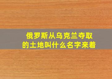 俄罗斯从乌克兰夺取的土地叫什么名字来着