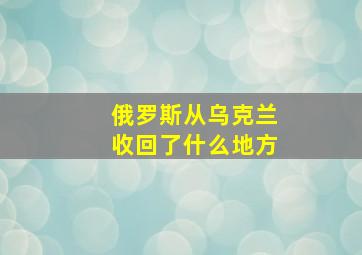 俄罗斯从乌克兰收回了什么地方