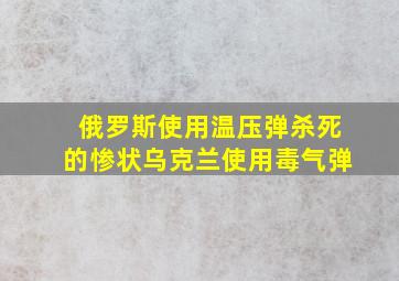 俄罗斯使用温压弹杀死的惨状乌克兰使用毒气弹