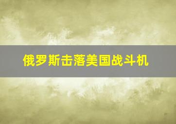 俄罗斯击落美国战斗机