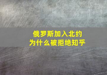 俄罗斯加入北约为什么被拒绝知乎