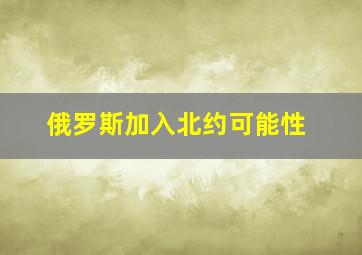 俄罗斯加入北约可能性