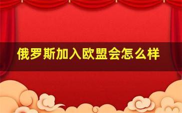 俄罗斯加入欧盟会怎么样