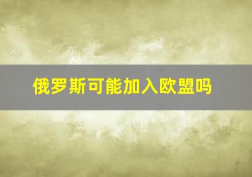 俄罗斯可能加入欧盟吗