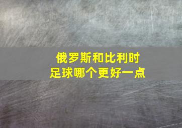 俄罗斯和比利时足球哪个更好一点