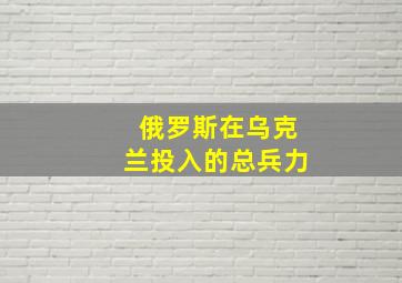 俄罗斯在乌克兰投入的总兵力