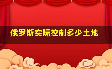 俄罗斯实际控制多少土地