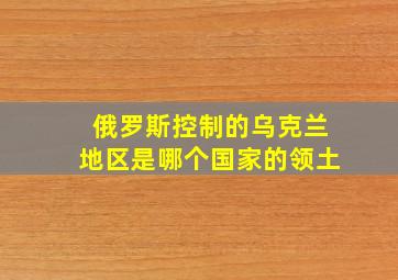 俄罗斯控制的乌克兰地区是哪个国家的领土