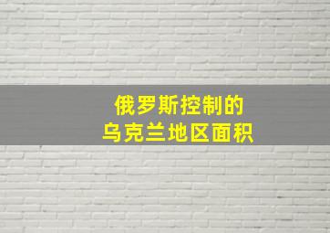 俄罗斯控制的乌克兰地区面积