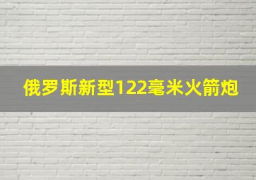 俄罗斯新型122毫米火箭炮