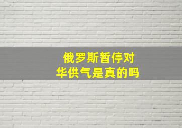 俄罗斯暂停对华供气是真的吗