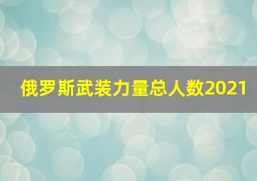 俄罗斯武装力量总人数2021