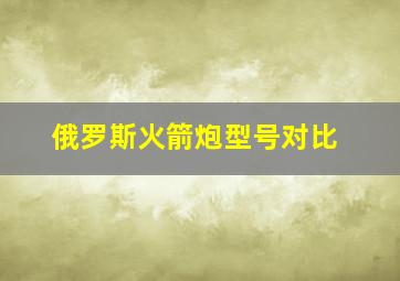 俄罗斯火箭炮型号对比