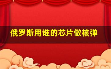 俄罗斯用谁的芯片做核弹