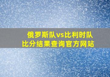 俄罗斯队vs比利时队比分结果查询官方网站