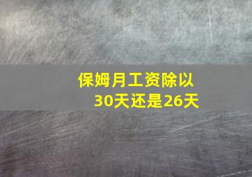 保姆月工资除以30天还是26天