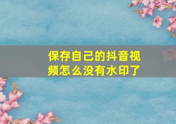 保存自己的抖音视频怎么没有水印了