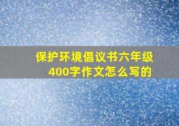 保护环境倡议书六年级400字作文怎么写的