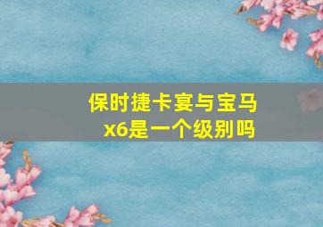 保时捷卡宴与宝马x6是一个级别吗