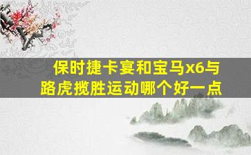 保时捷卡宴和宝马x6与路虎揽胜运动哪个好一点