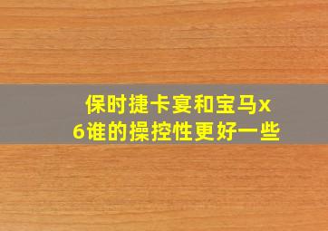 保时捷卡宴和宝马x6谁的操控性更好一些