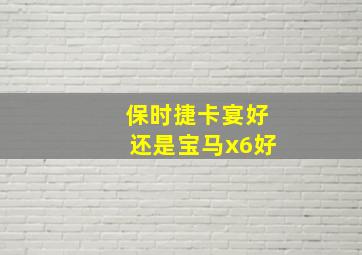 保时捷卡宴好还是宝马x6好